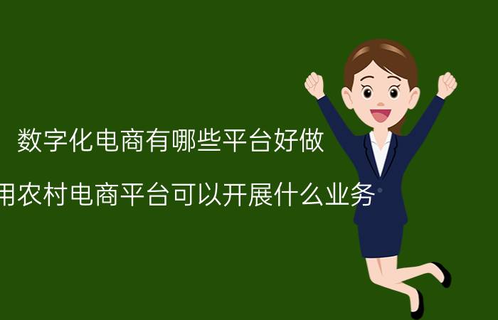 数字化电商有哪些平台好做 利用农村电商平台可以开展什么业务？